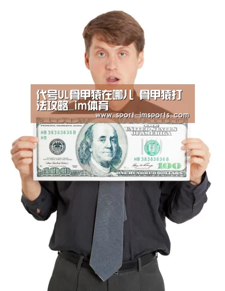 代号UL骨甲猿在哪儿 骨甲猿打法攻略_im体育(图1) im体育中心