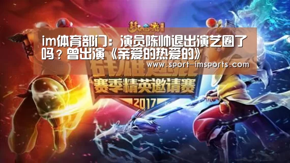 im体育部门:演员陈帅退出演艺圈了吗?曾出演《亲爱的热爱的》(图4) im体育部门