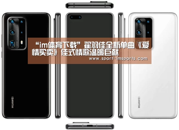 “im体育下载”翟羽佳全新单曲《爱情买卖》佳式情歌温暖巨献(图1) im体育