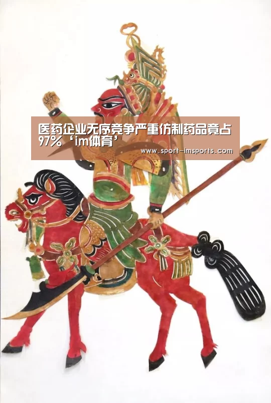 医药企业无序竞争严重仿制药品竟占97%‘im体育’(图2) im体育下载