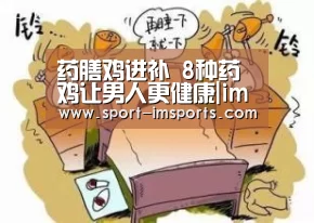 药膳鸡进补 8种药鸡让男人更健康|im体育中心(图2) im体育下载