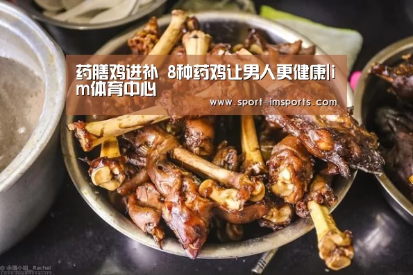 药膳鸡进补 8种药鸡让男人更健康|im体育中心(图1) im体育部门