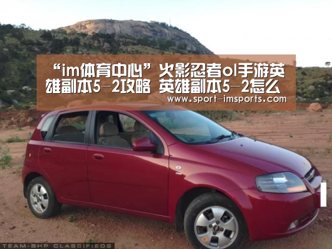 “im体育中心”火影忍者ol手游英雄副本5-2攻略 英雄副本5-2怎么打(图1) im体育