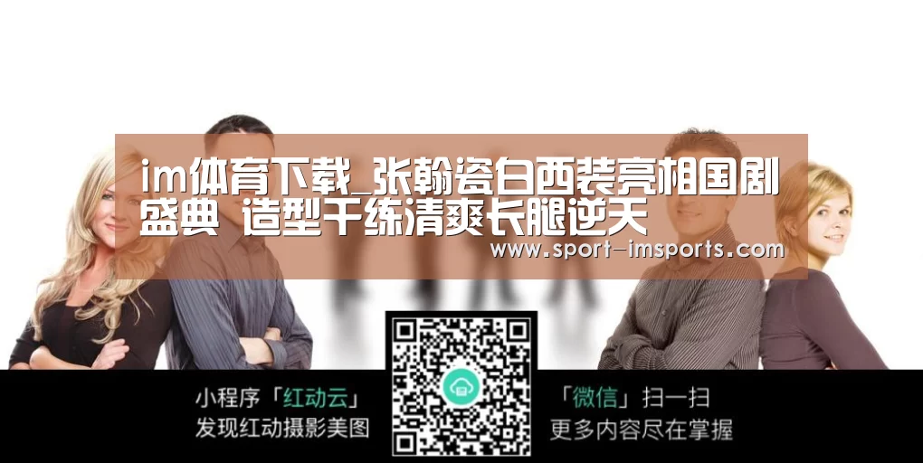 im体育下载_张翰瓷白西装亮相国剧盛典 造型干练清爽长腿逆天(图1) im体育