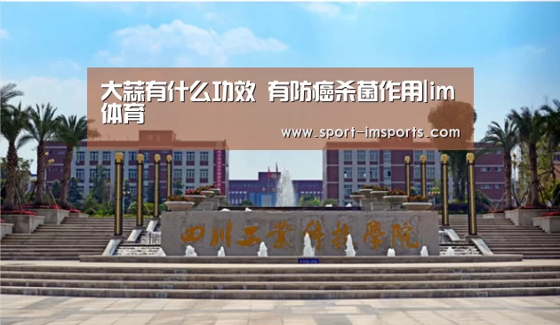 大蒜有什么功效 有防癌杀菌作用|im体育(图1) im体育部门