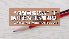 “时尚民歌代表”丁晓红正为国际旅游岛打造新歌‘im体育下载’(图3) im体育