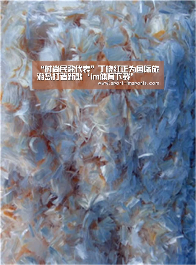 “时尚民歌代表”丁晓红正为国际旅游岛打造新歌‘im体育下载’(图4) im体育下载