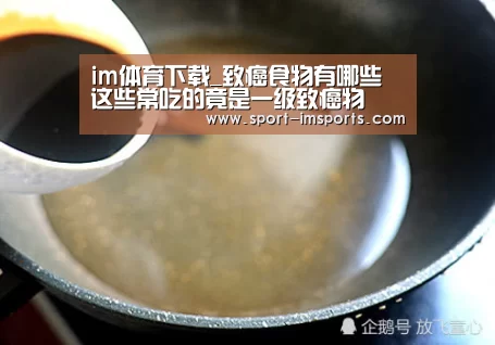 im体育下载_致癌食物有哪些 这些常吃的竟是一级致癌物(图1) im体育下载