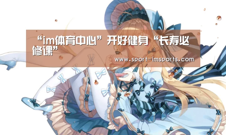 “im体育中心”开好健身“长寿必修课”(图3) im体育部门
