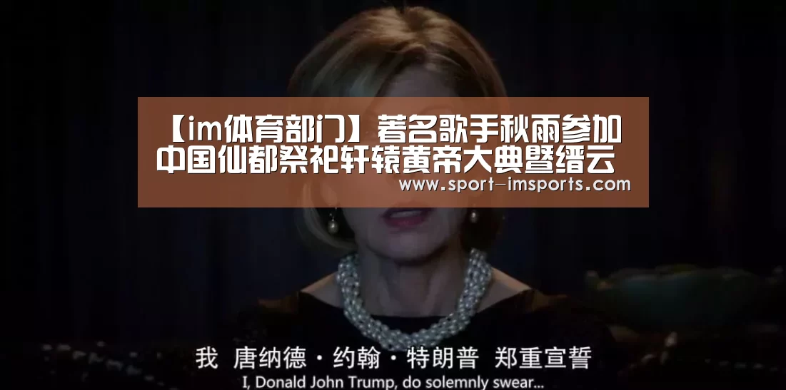 【im体育部门】著名歌手秋雨参加中国仙都祭祀轩辕黄帝大典暨缙云乡贤大会(图1) im体育中心