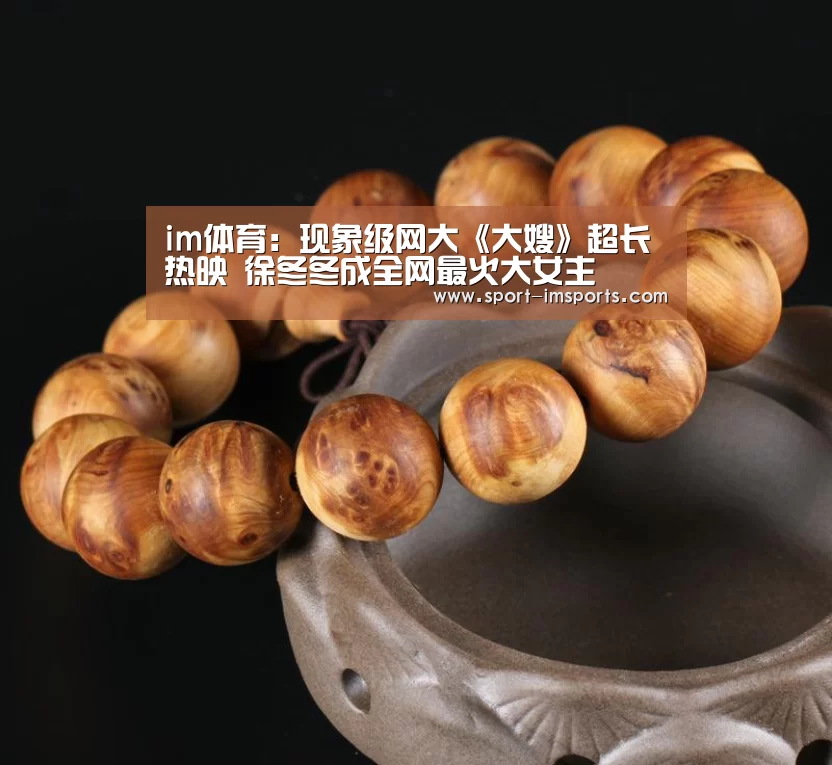 im体育:现象级网大《大嫂》超长热映 徐冬冬成全网最火大女主(图2) im体育部门