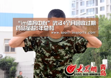 “im体育中心”武汉4个月回收过期药品量超5年总和(图1) im体育部门