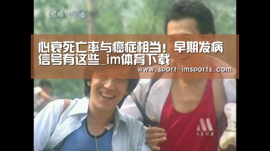 心衰死亡率与癌症相当!早期发病信号有这些_im体育下载(图3) im体育中心