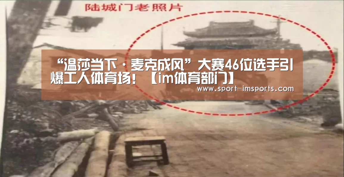 “温莎当下·麦克成风”大赛46位选手引爆工人体育场!【im体育部门】(图1) im体育部门