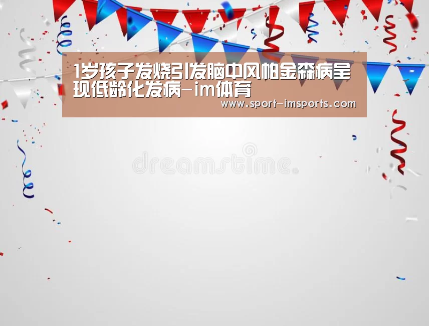 1岁孩子发烧引发脑中风帕金森病呈现低龄化发病-im体育(图3) im体育下载